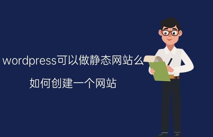 wordpress可以做静态网站么 如何创建一个网站？